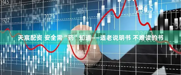 天宸配资 安全需“药”知道——适老说明书 不难读的书