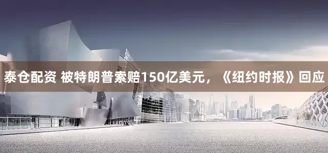 泰仓配资 被特朗普索赔150亿美元，《纽约时报》回应