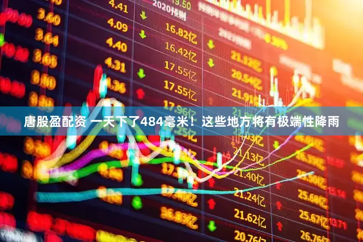 唐股盈配资 一天下了484毫米！这些地方将有极端性降雨