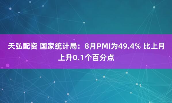 天弘配资 国家统计局：8月PMI为49.4% 比上月上升0.1个百分点